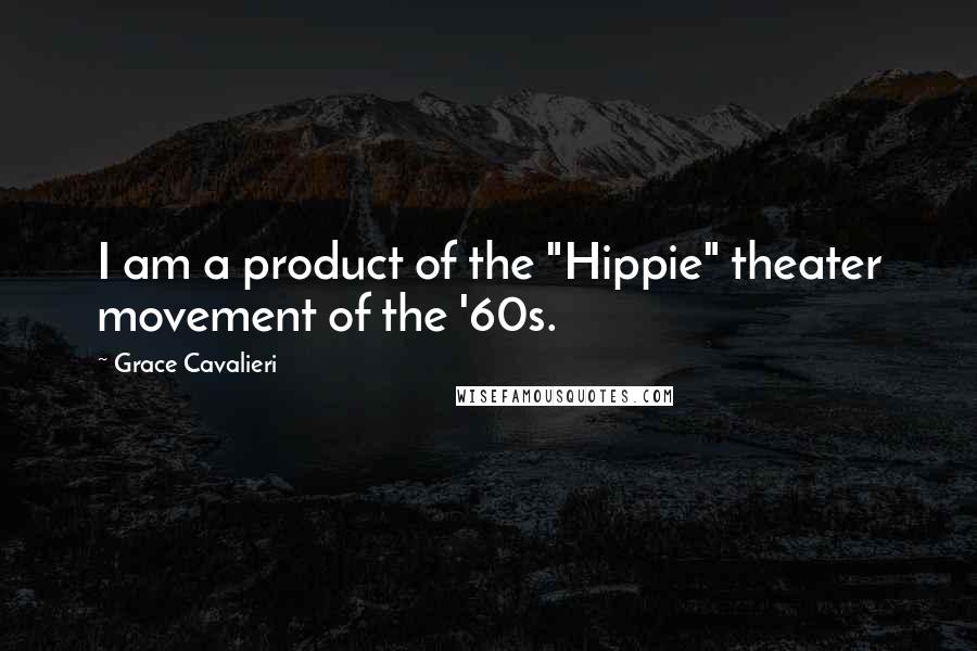 Grace Cavalieri Quotes: I am a product of the "Hippie" theater movement of the '60s.