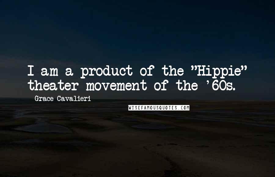 Grace Cavalieri Quotes: I am a product of the "Hippie" theater movement of the '60s.