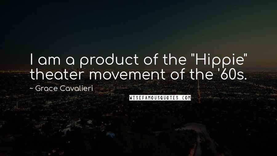 Grace Cavalieri Quotes: I am a product of the "Hippie" theater movement of the '60s.