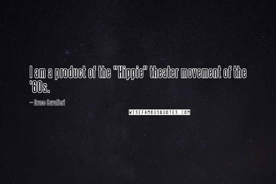 Grace Cavalieri Quotes: I am a product of the "Hippie" theater movement of the '60s.