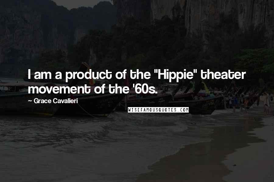 Grace Cavalieri Quotes: I am a product of the "Hippie" theater movement of the '60s.