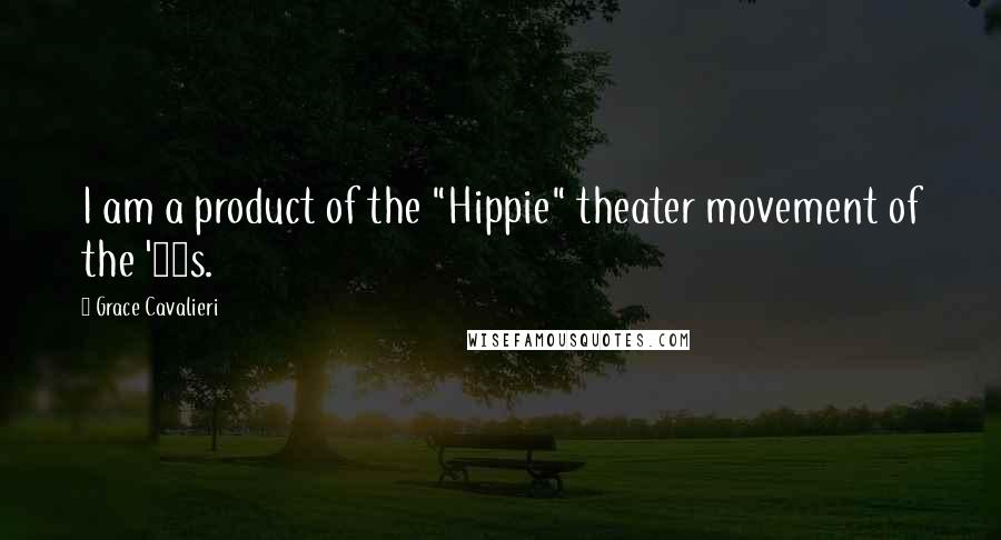 Grace Cavalieri Quotes: I am a product of the "Hippie" theater movement of the '60s.