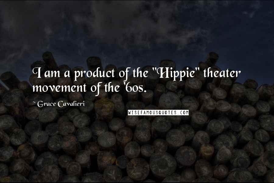 Grace Cavalieri Quotes: I am a product of the "Hippie" theater movement of the '60s.