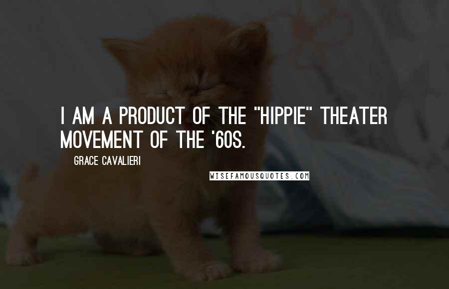 Grace Cavalieri Quotes: I am a product of the "Hippie" theater movement of the '60s.