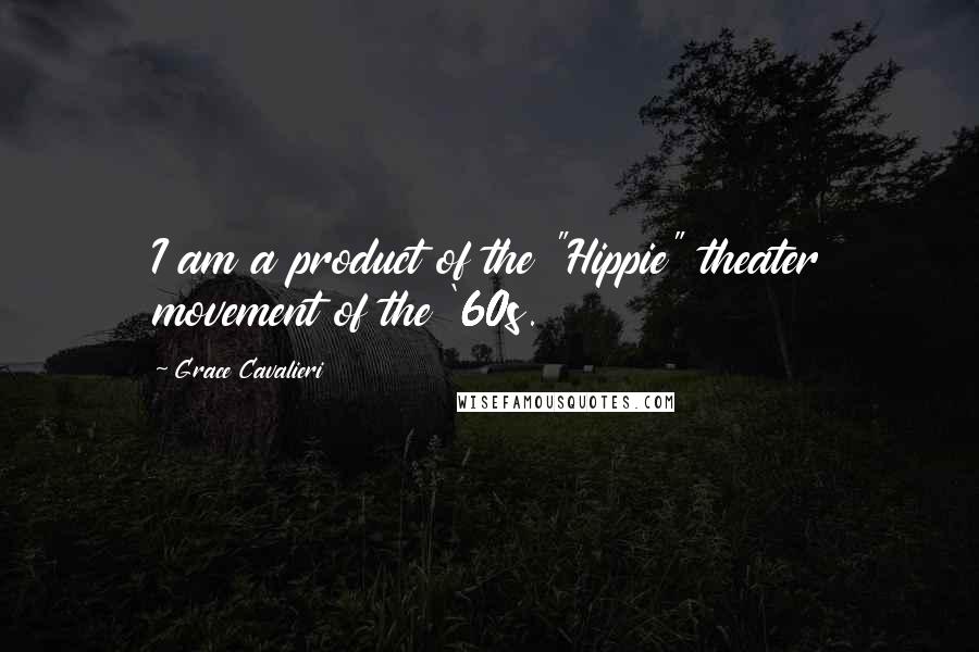 Grace Cavalieri Quotes: I am a product of the "Hippie" theater movement of the '60s.