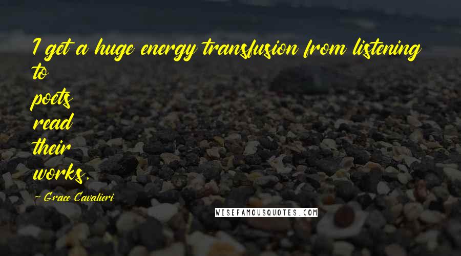 Grace Cavalieri Quotes: I get a huge energy transfusion from listening to poets read their works.