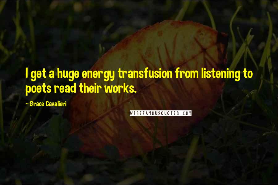 Grace Cavalieri Quotes: I get a huge energy transfusion from listening to poets read their works.