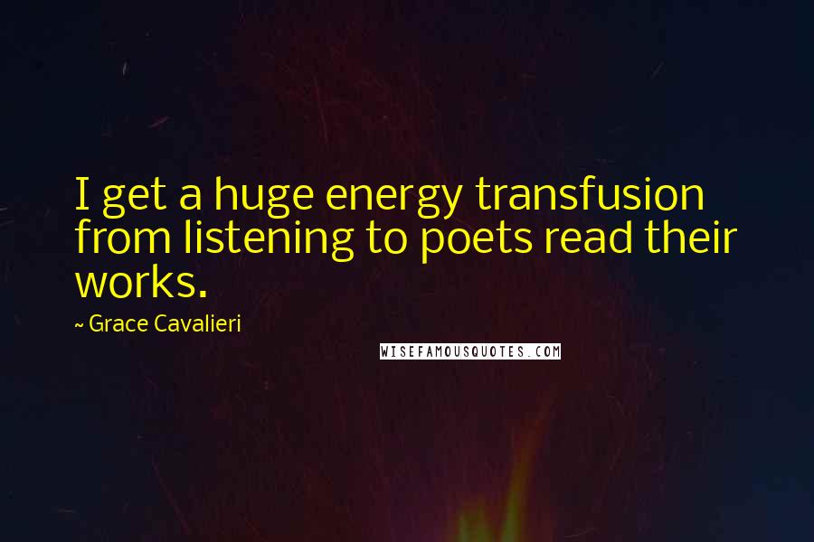 Grace Cavalieri Quotes: I get a huge energy transfusion from listening to poets read their works.