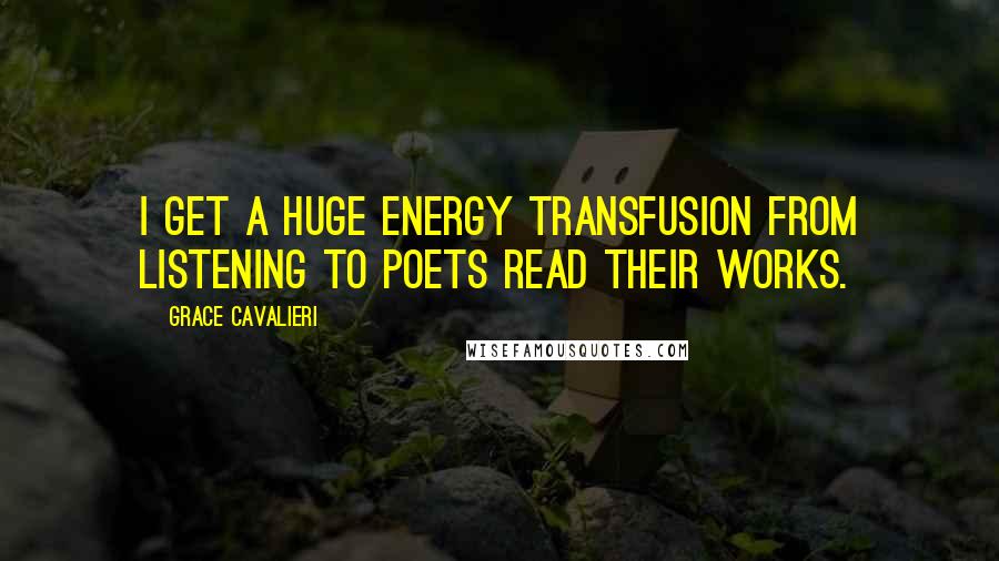 Grace Cavalieri Quotes: I get a huge energy transfusion from listening to poets read their works.