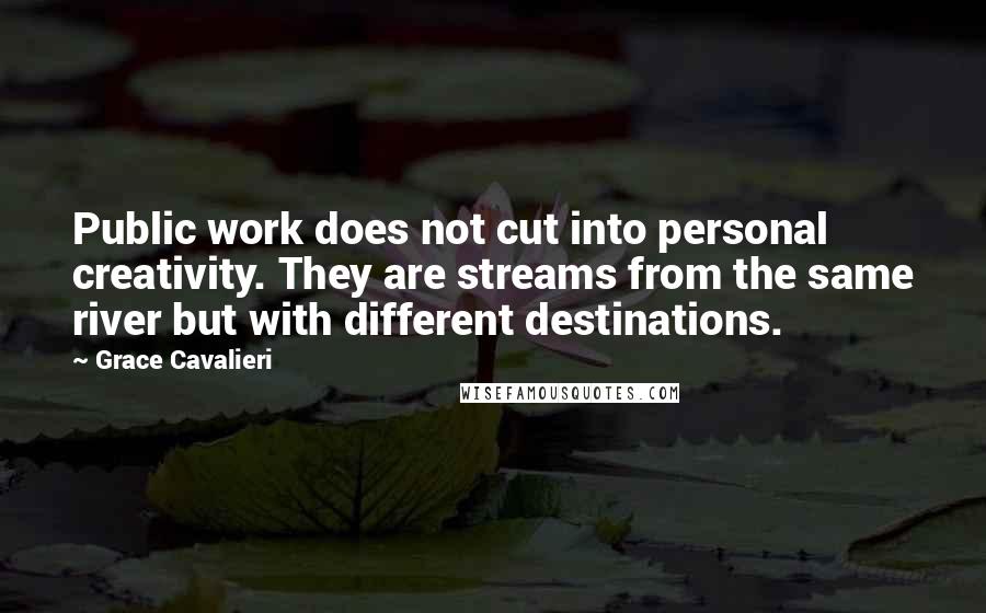 Grace Cavalieri Quotes: Public work does not cut into personal creativity. They are streams from the same river but with different destinations.