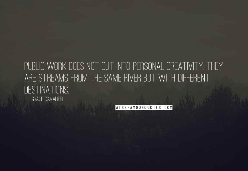 Grace Cavalieri Quotes: Public work does not cut into personal creativity. They are streams from the same river but with different destinations.