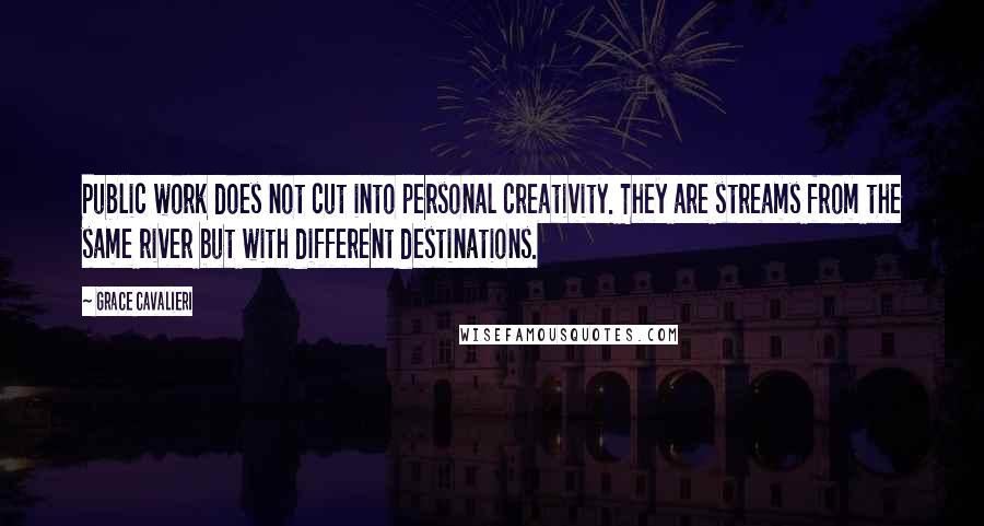 Grace Cavalieri Quotes: Public work does not cut into personal creativity. They are streams from the same river but with different destinations.