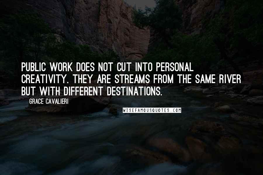 Grace Cavalieri Quotes: Public work does not cut into personal creativity. They are streams from the same river but with different destinations.