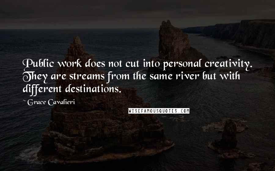 Grace Cavalieri Quotes: Public work does not cut into personal creativity. They are streams from the same river but with different destinations.