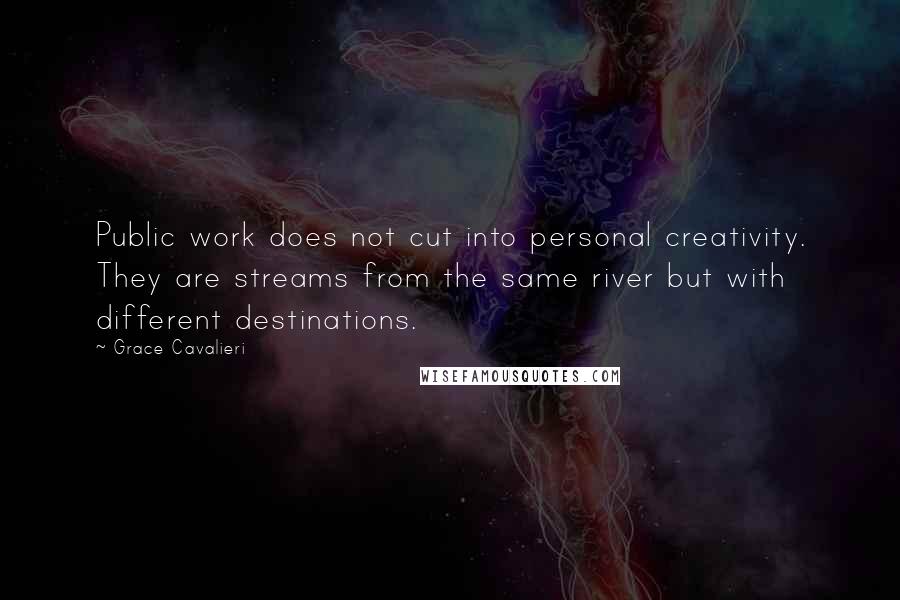 Grace Cavalieri Quotes: Public work does not cut into personal creativity. They are streams from the same river but with different destinations.