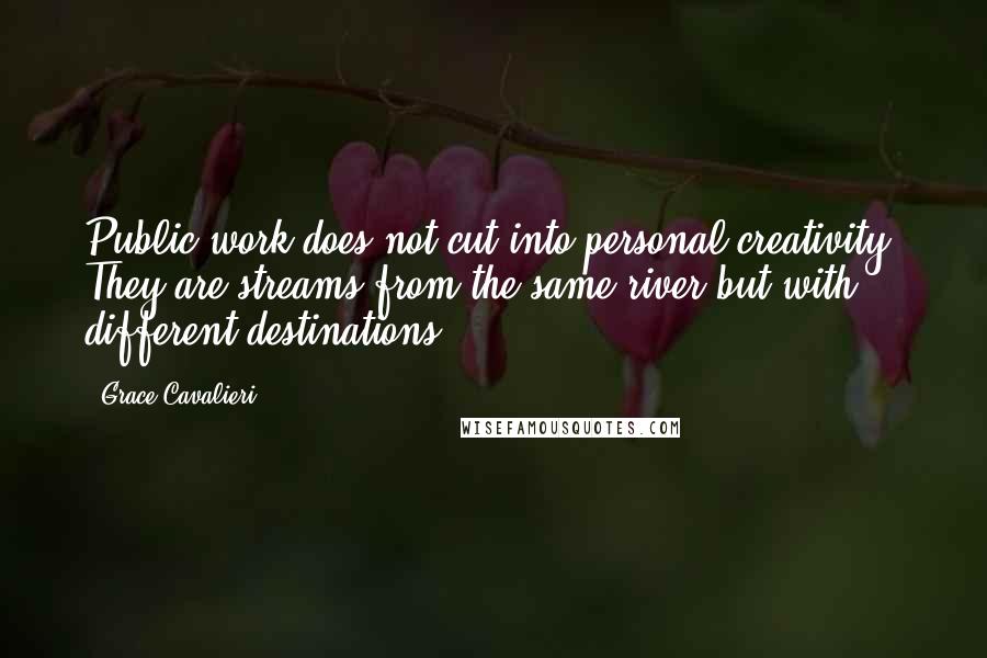 Grace Cavalieri Quotes: Public work does not cut into personal creativity. They are streams from the same river but with different destinations.