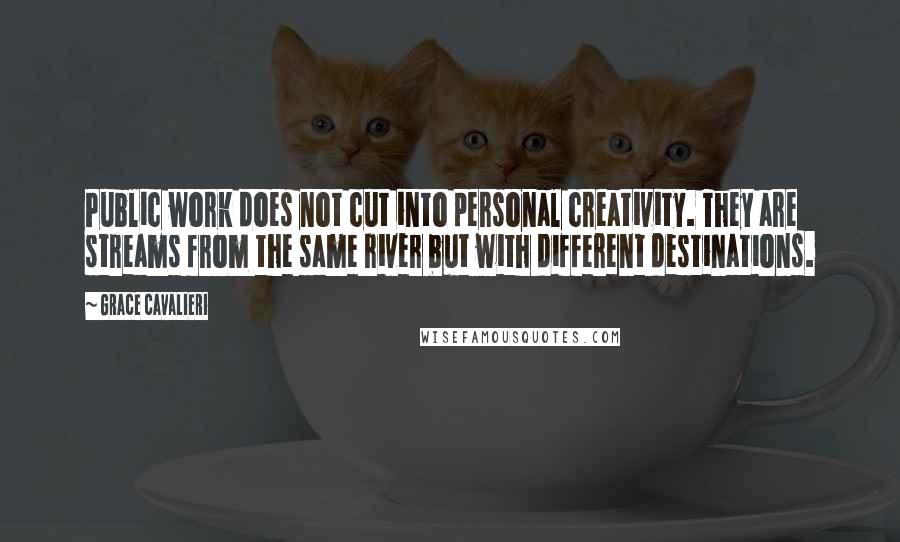 Grace Cavalieri Quotes: Public work does not cut into personal creativity. They are streams from the same river but with different destinations.