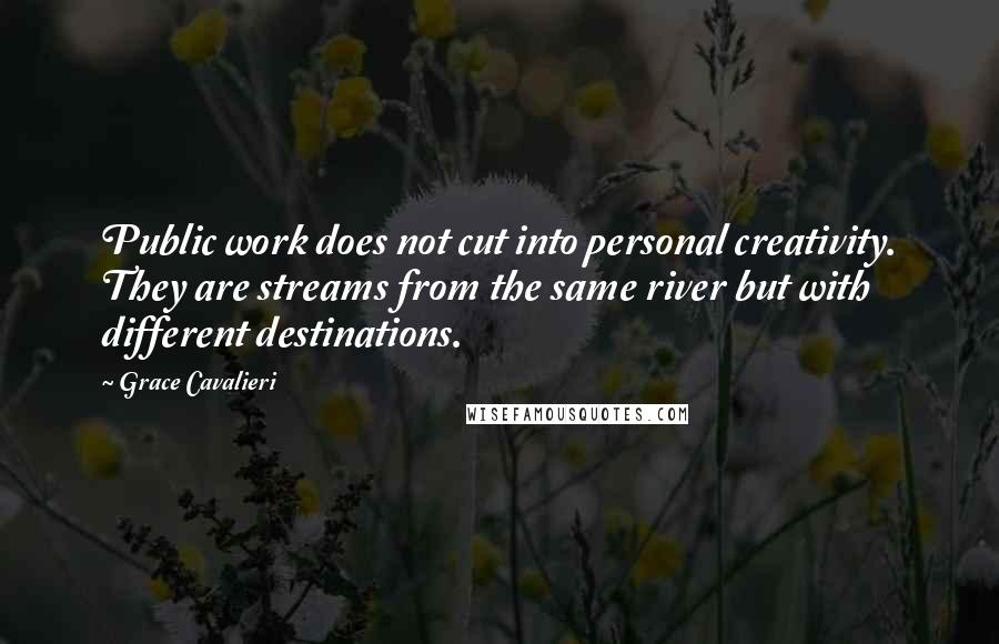 Grace Cavalieri Quotes: Public work does not cut into personal creativity. They are streams from the same river but with different destinations.