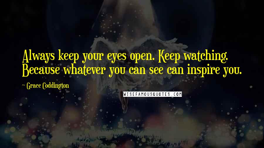 Grace Coddington Quotes: Always keep your eyes open. Keep watching. Because whatever you can see can inspire you.