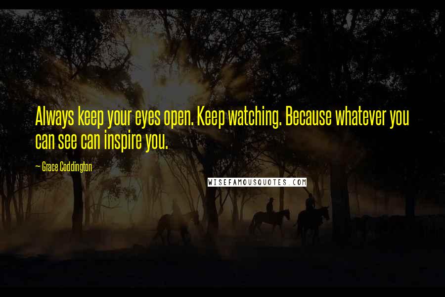 Grace Coddington Quotes: Always keep your eyes open. Keep watching. Because whatever you can see can inspire you.