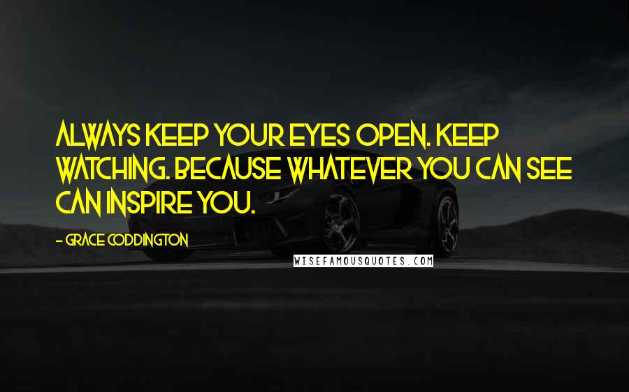 Grace Coddington Quotes: Always keep your eyes open. Keep watching. Because whatever you can see can inspire you.