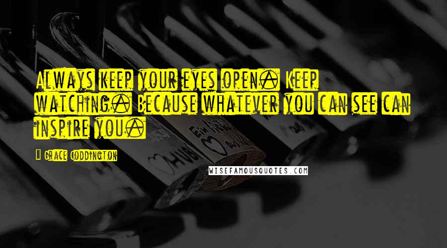 Grace Coddington Quotes: Always keep your eyes open. Keep watching. Because whatever you can see can inspire you.