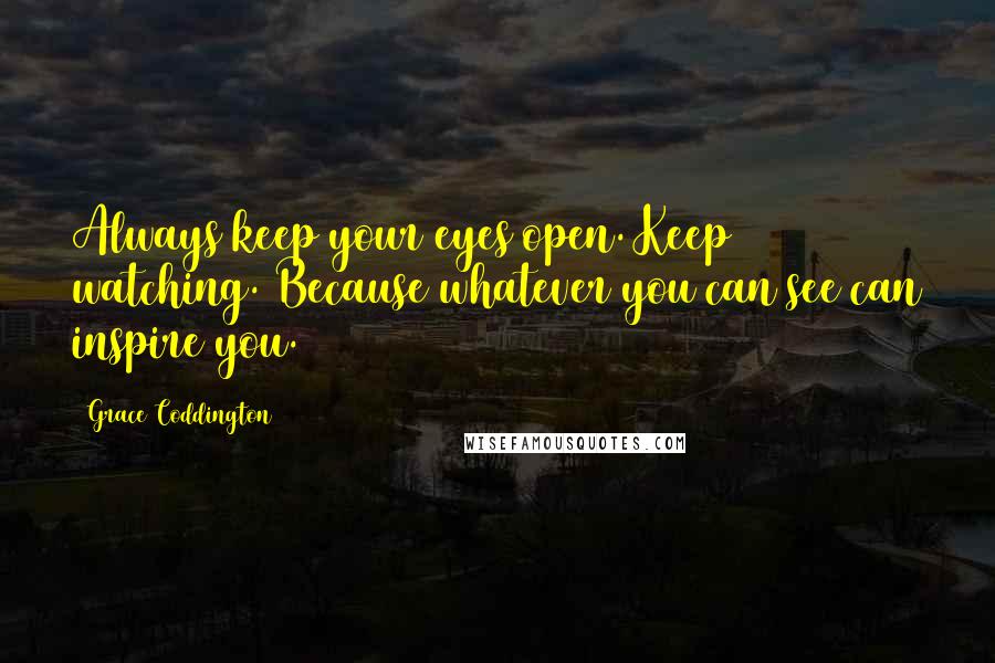 Grace Coddington Quotes: Always keep your eyes open. Keep watching. Because whatever you can see can inspire you.