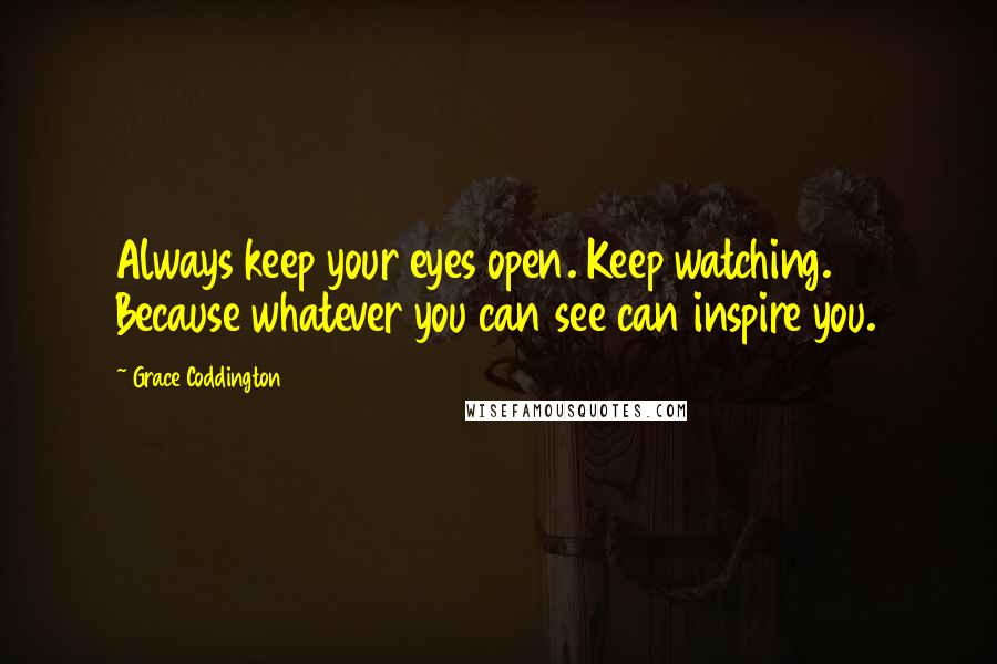 Grace Coddington Quotes: Always keep your eyes open. Keep watching. Because whatever you can see can inspire you.