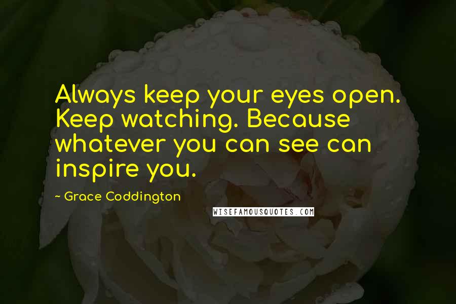 Grace Coddington Quotes: Always keep your eyes open. Keep watching. Because whatever you can see can inspire you.