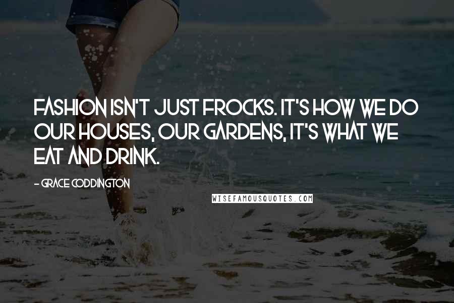 Grace Coddington Quotes: Fashion isn't just frocks. It's how we do our houses, our gardens, it's what we eat and drink.