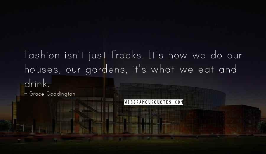 Grace Coddington Quotes: Fashion isn't just frocks. It's how we do our houses, our gardens, it's what we eat and drink.