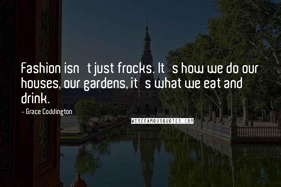 Grace Coddington Quotes: Fashion isn't just frocks. It's how we do our houses, our gardens, it's what we eat and drink.