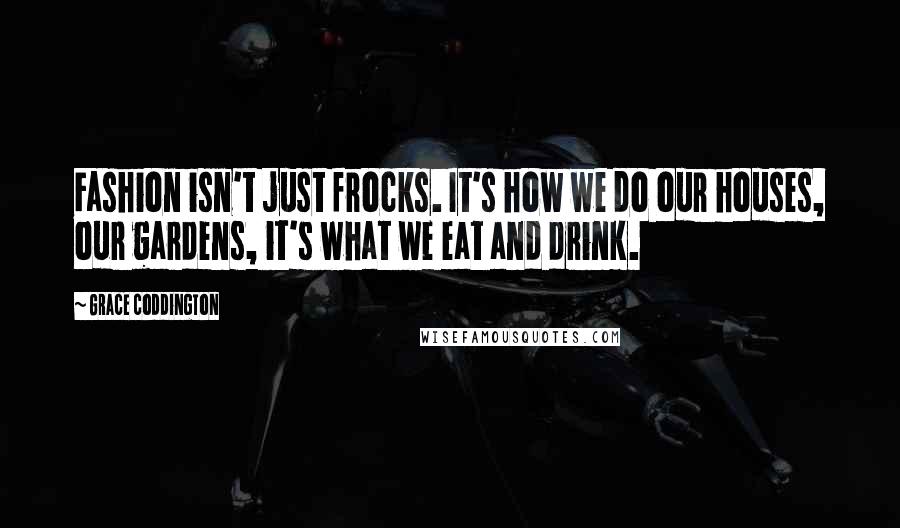 Grace Coddington Quotes: Fashion isn't just frocks. It's how we do our houses, our gardens, it's what we eat and drink.