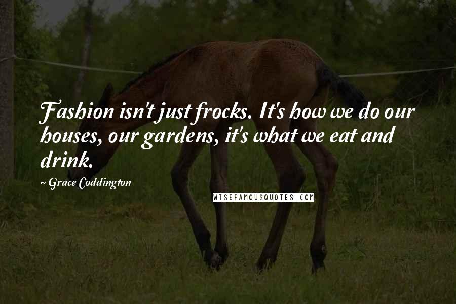 Grace Coddington Quotes: Fashion isn't just frocks. It's how we do our houses, our gardens, it's what we eat and drink.