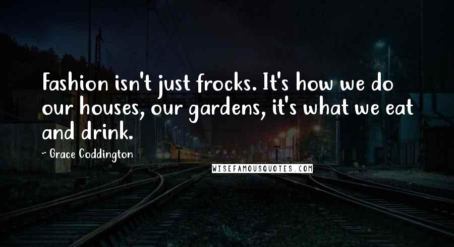 Grace Coddington Quotes: Fashion isn't just frocks. It's how we do our houses, our gardens, it's what we eat and drink.