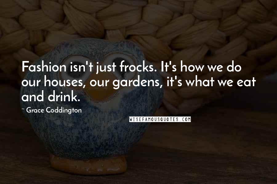 Grace Coddington Quotes: Fashion isn't just frocks. It's how we do our houses, our gardens, it's what we eat and drink.