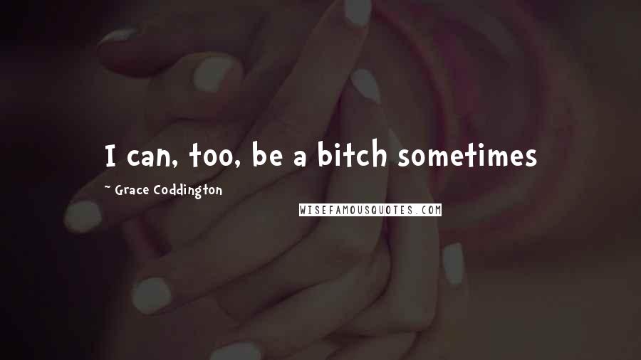 Grace Coddington Quotes: I can, too, be a bitch sometimes