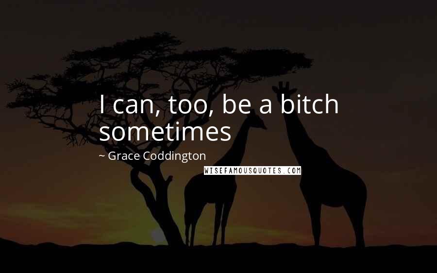 Grace Coddington Quotes: I can, too, be a bitch sometimes