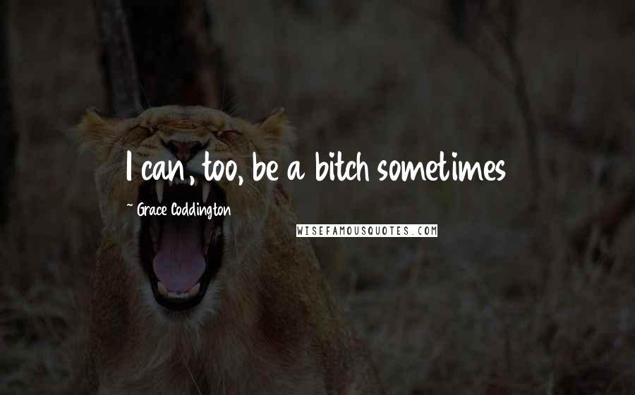 Grace Coddington Quotes: I can, too, be a bitch sometimes