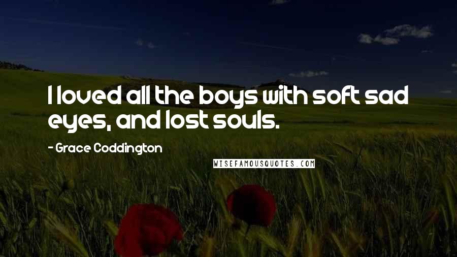 Grace Coddington Quotes: I loved all the boys with soft sad eyes, and lost souls.