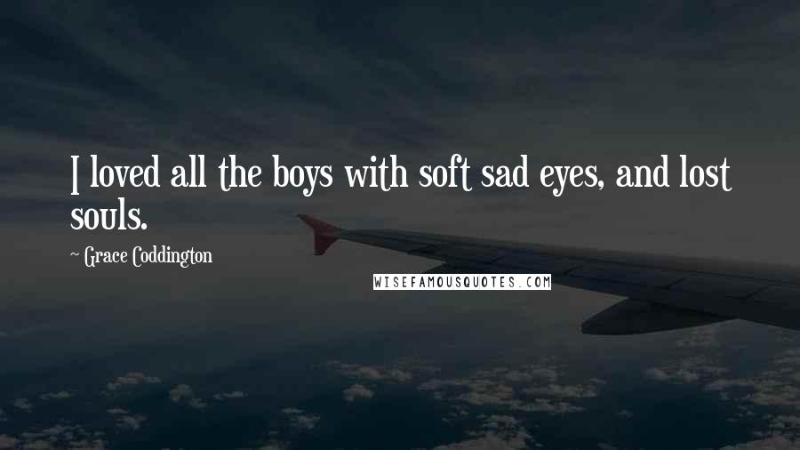 Grace Coddington Quotes: I loved all the boys with soft sad eyes, and lost souls.