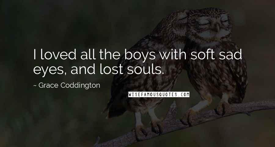 Grace Coddington Quotes: I loved all the boys with soft sad eyes, and lost souls.