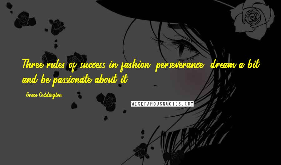 Grace Coddington Quotes: Three rules of success in fashion: perseverance, dream a bit and be passionate about it.