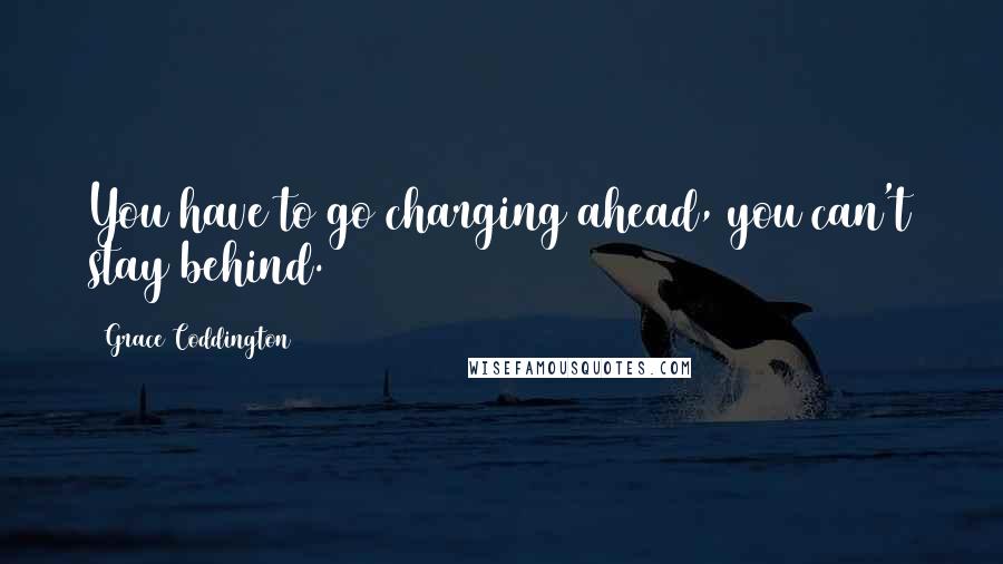 Grace Coddington Quotes: You have to go charging ahead, you can't stay behind.
