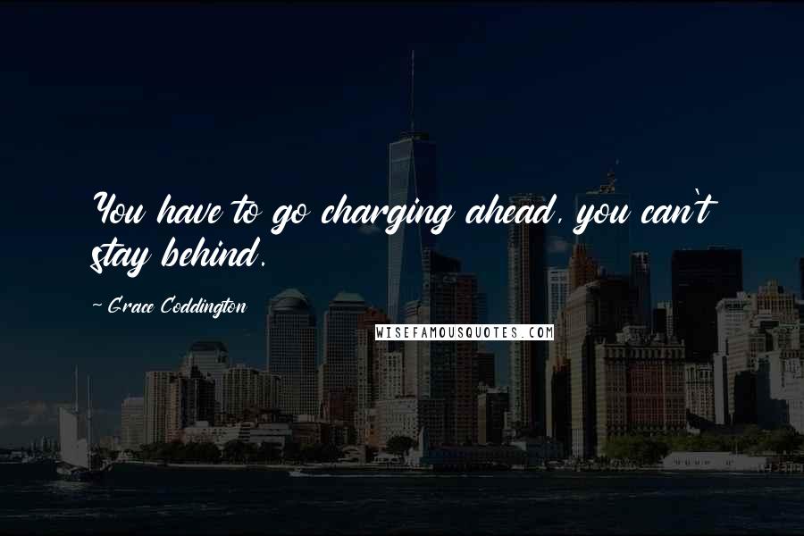 Grace Coddington Quotes: You have to go charging ahead, you can't stay behind.