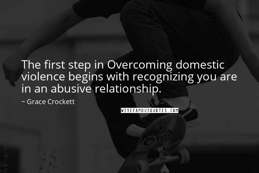 Grace Crockett Quotes: The first step in Overcoming domestic violence begins with recognizing you are in an abusive relationship.