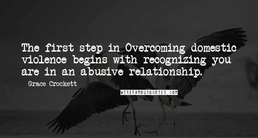 Grace Crockett Quotes: The first step in Overcoming domestic violence begins with recognizing you are in an abusive relationship.