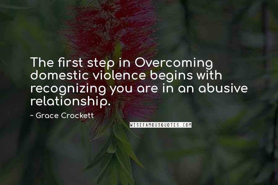 Grace Crockett Quotes: The first step in Overcoming domestic violence begins with recognizing you are in an abusive relationship.