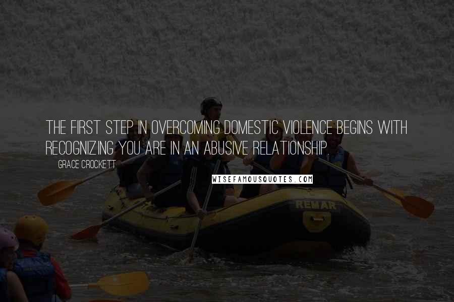 Grace Crockett Quotes: The first step in Overcoming domestic violence begins with recognizing you are in an abusive relationship.