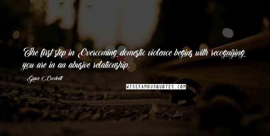 Grace Crockett Quotes: The first step in Overcoming domestic violence begins with recognizing you are in an abusive relationship.